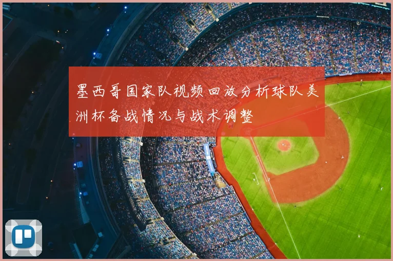 墨西哥国家队视频回放分析球队美洲杯备战情况与战术调整