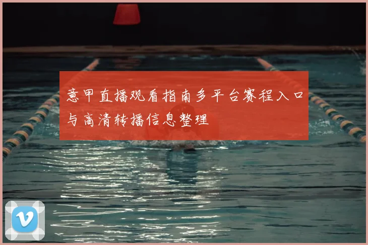 意甲直播观看指南多平台赛程入口与高清转播信息整理