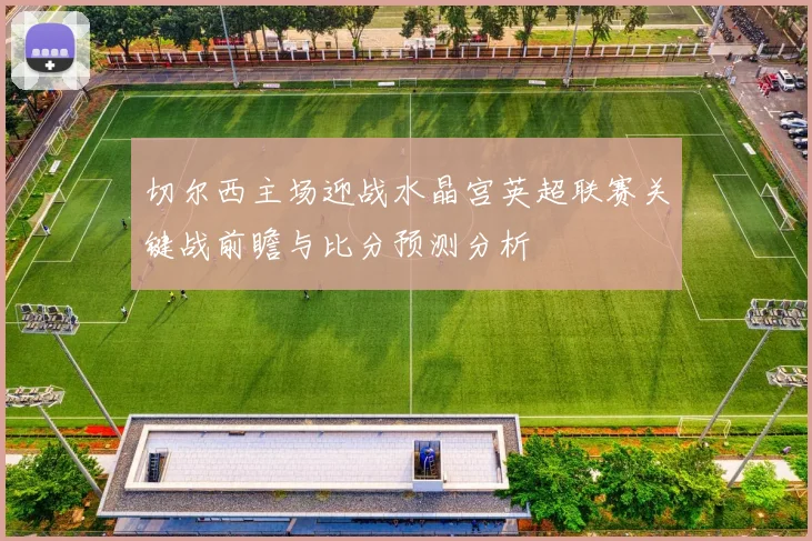 切尔西主场迎战水晶宫英超联赛关键战前瞻与比分预测分析