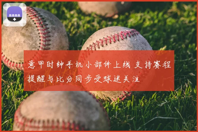 意甲时钟手机小部件上线 支持赛程提醒与比分同步受球迷关注