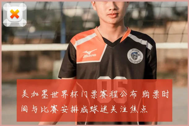 美加墨世界杯门票赛程公布 购票时间与比赛安排成球迷关注焦点