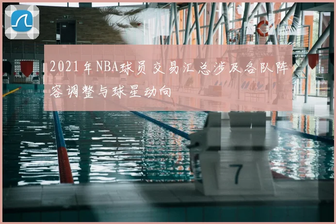 2021年NBA球员交易汇总涉及各队阵容调整与球星动向