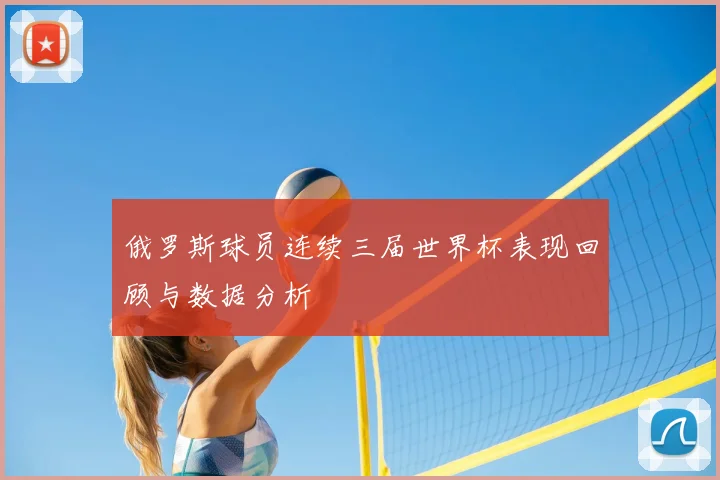 俄罗斯球员连续三届世界杯表现回顾与数据分析