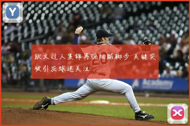 欧文过人集锦再现细腻脚步 关键突破引发球迷关注