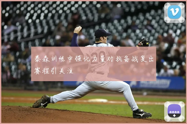 泰森训练中强化力量对抗备战复出赛程引关注