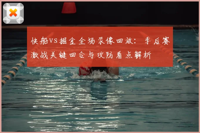 快船vs掘金全场录像回放：季后赛激战关键回合与攻防看点解析