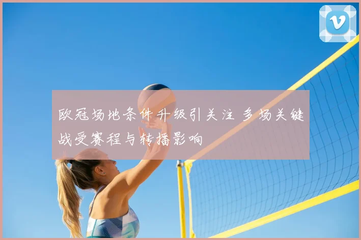 欧冠场地条件升级引关注 多场关键战受赛程与转播影响