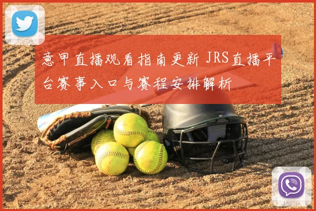 意甲直播观看指南更新 JRS直播平台赛事入口与赛程安排解析