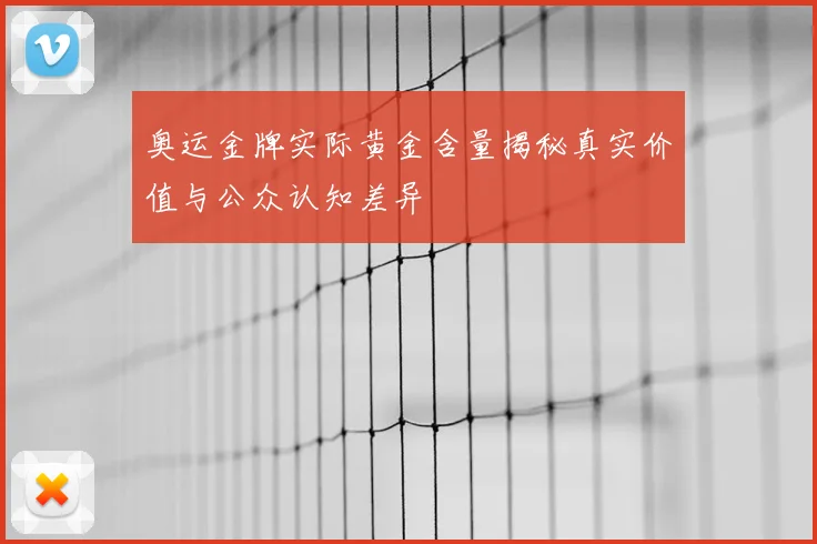 奥运金牌实际黄金含量揭秘真实价值与公众认知差异