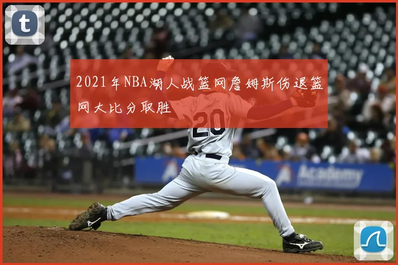 2021年NBA湖人战篮网詹姆斯伤退篮网大比分取胜