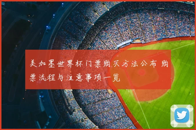 美加墨世界杯门票购买方法公布 购票流程与注意事项一览