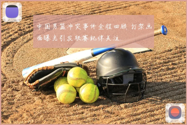 中国男篮冲突事件全程回顾 打架画面曝光引发联赛纪律关注