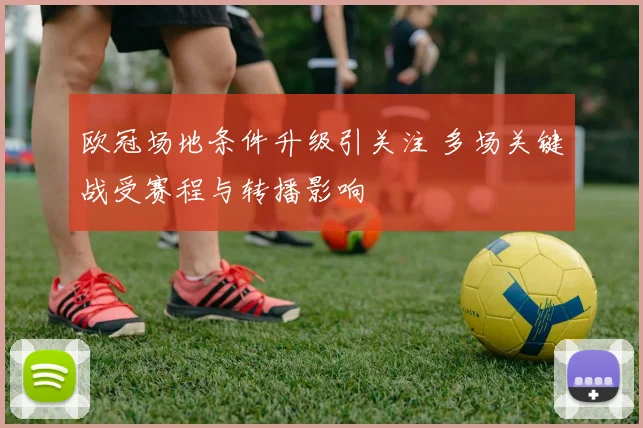 欧冠场地条件升级引关注 多场关键战受赛程与转播影响