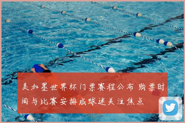 美加墨世界杯门票赛程公布 购票时间与比赛安排成球迷关注焦点