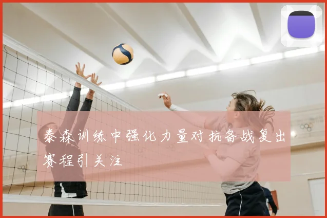 泰森训练中强化力量对抗备战复出赛程引关注