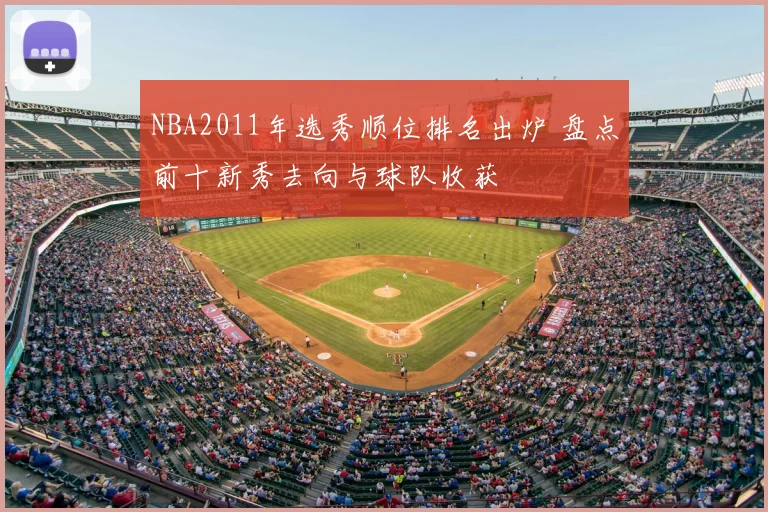 NBA2011年选秀顺位排名出炉 盘点前十新秀去向与球队收获