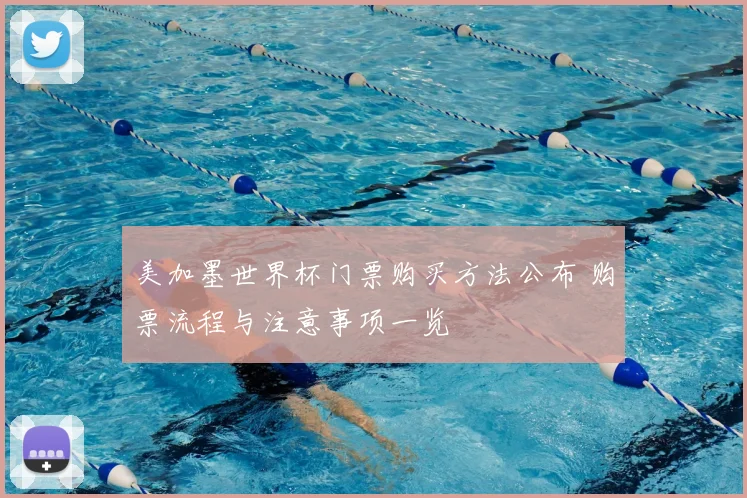 美加墨世界杯门票购买方法公布 购票流程与注意事项一览