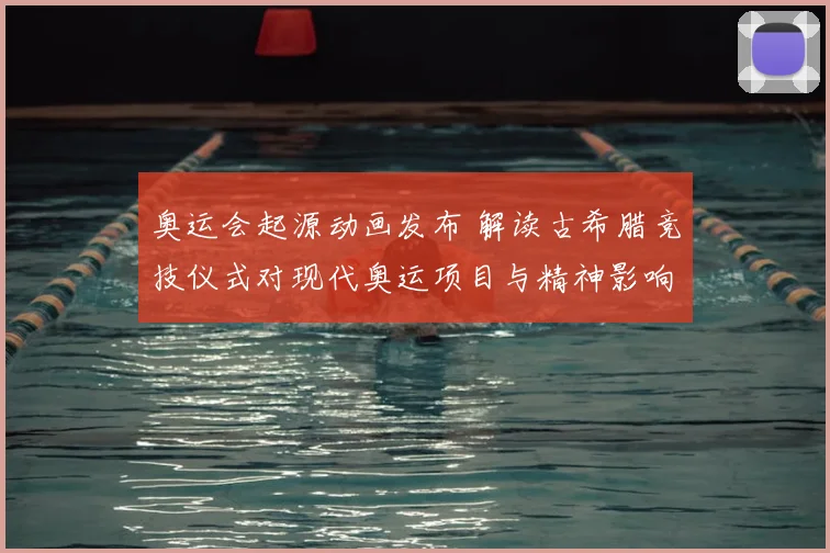 奥运会起源动画发布 解读古希腊竞技仪式对现代奥运项目与精神影响