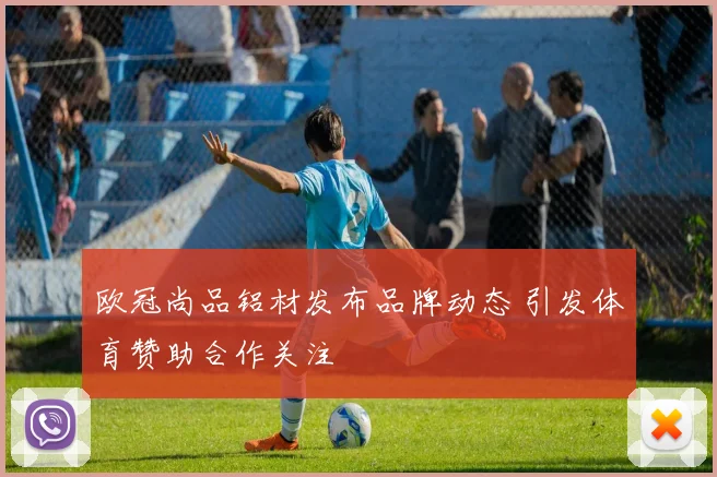 欧冠尚品铝材发布品牌动态 引发体育赞助合作关注