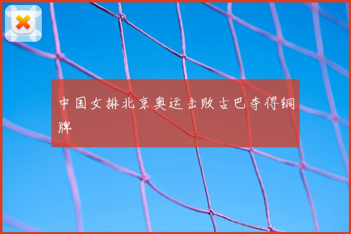 中国女排北京奥运击败古巴夺得铜牌