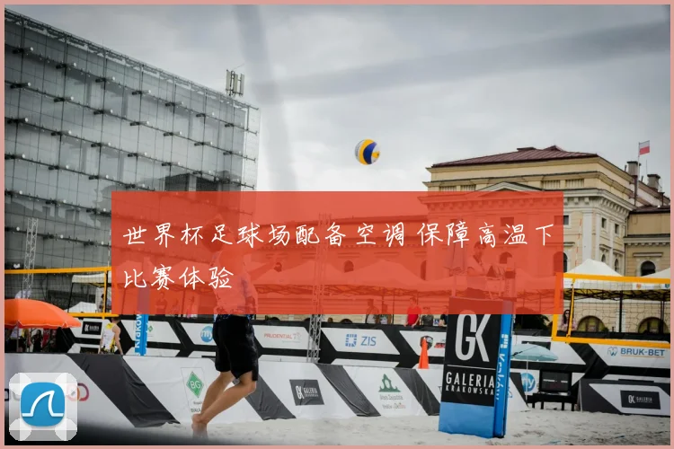 世界杯足球场配备空调 保障高温下比赛体验