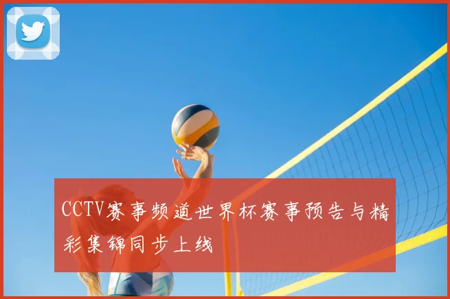CCTV赛事频道世界杯赛事预告与精彩集锦同步上线